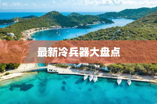 最新冷兵器大盘点