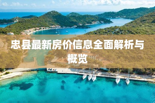 忠县最新房价信息全面解析与概览