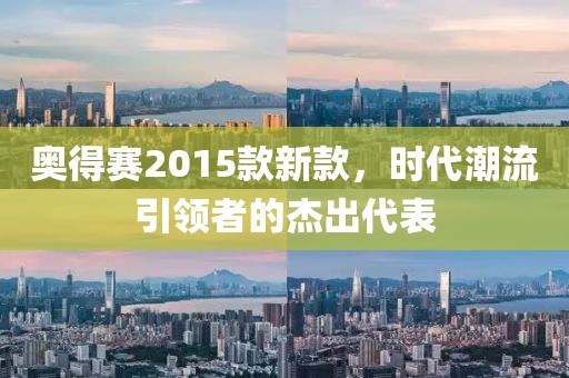 奥得赛2015款新款，时代潮流引领者的杰出代表