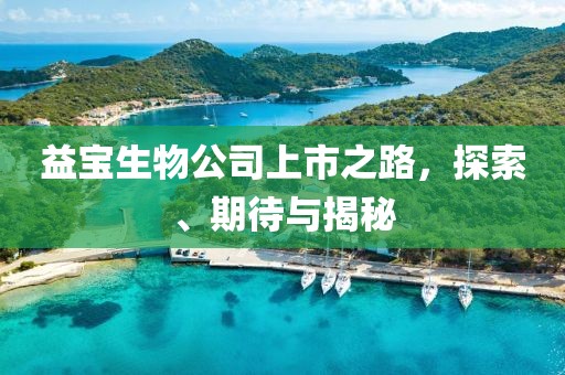 益宝生物公司上市之路，探索、期待与揭秘