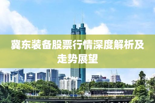冀东装备股票行情深度解析及走势展望