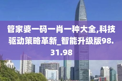 管家婆一码一肖一种大全,科技驱动策略革新_智能升级版98.31.98