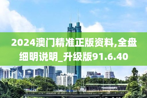 2024澳门精准正版资料,全盘细明说明_升级版91.6.40