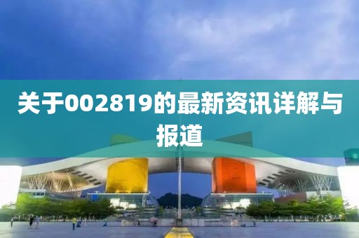 关于002819的最新资讯详解与报道
