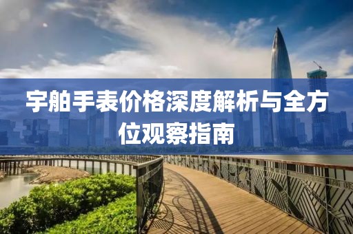 宇舶手表价格深度解析与全方位观察指南