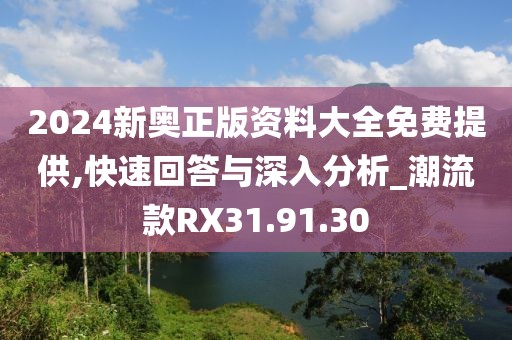 2024新奥正版资料大全免费提供,快速回答与深入分析_潮流款RX31.91.30