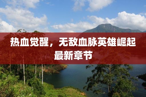 热血觉醒，无敌血脉英雄崛起最新章节