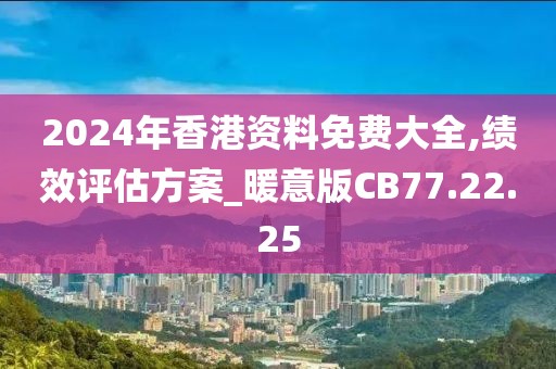 2024年香港资料免费大全,绩效评估方案_暖意版CB77.22.25
