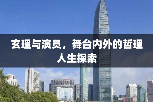 玄理与演员，舞台内外的哲理人生探索