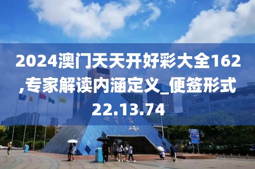 2024澳门天天开好彩大全162,专家解读内涵定义_便签形式22.13.74