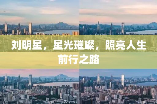 刘明星，星光璀璨，照亮人生前行之路