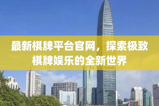 最新棋牌平台官网，探索极致棋牌娱乐的全新世界