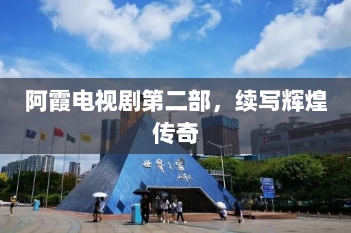 阿霞电视剧第二部，续写辉煌传奇