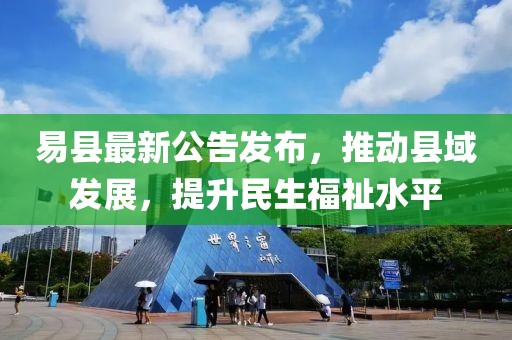 易县最新公告发布，推动县域发展，提升民生福祉水平