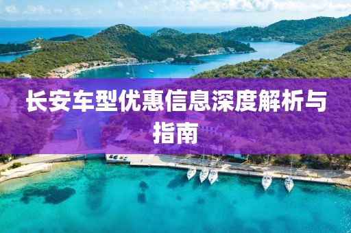 长安车型优惠信息深度解析与指南