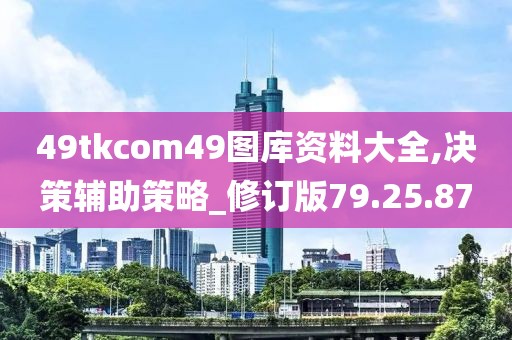 49tkcom49图库资料大全,决策辅助策略_修订版79.25.87
