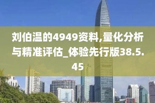 刘伯温的4949资料,量化分析与精准评估_体验先行版38.5.45