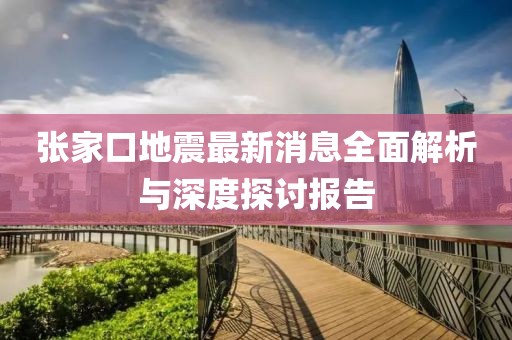 张家口地震最新消息全面解析与深度探讨报告