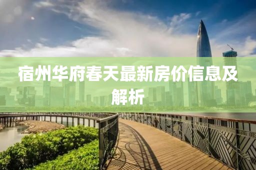 宿州华府春天最新房价信息及解析