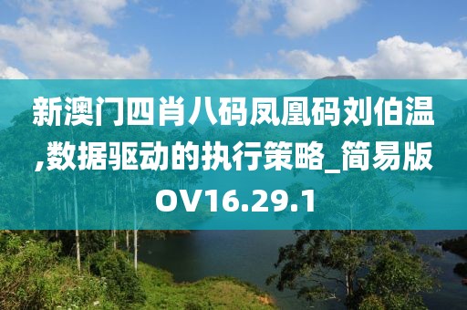 新澳门四肖八码凤凰码刘伯温,数据驱动的执行策略_简易版OV16.29.1