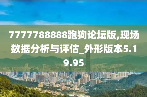 7777788888跑狗论坛版,现场数据分析与评估_外形版本5.19.95