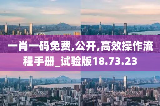 一肖一码免费,公开,高效操作流程手册_试验版18.73.23