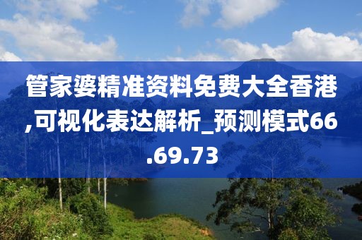 管家婆精准资料免费大全香港,可视化表达解析_预测模式66.69.73