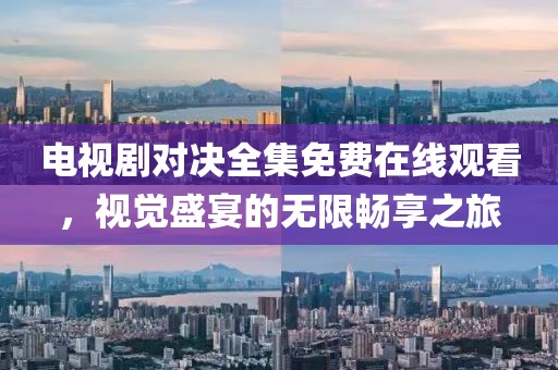电视剧对决全集免费在线观看，视觉盛宴的无限畅享之旅