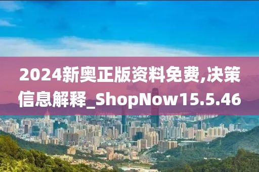2024新奥正版资料免费,决策信息解释_ShopNow15.5.46