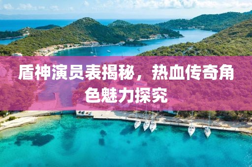 盾神演员表揭秘，热血传奇角色魅力探究