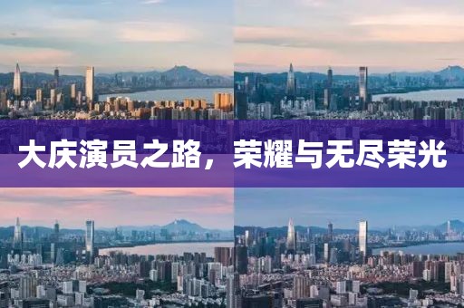 大庆演员之路，荣耀与无尽荣光