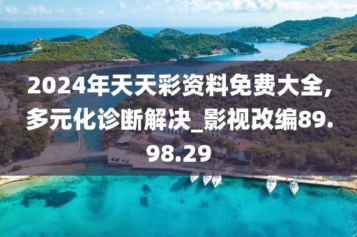 2024年天天彩资料免费大全,多元化诊断解决_影视改编89.98.29