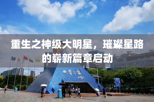 重生之神级大明星，璀璨星路的崭新篇章启动
