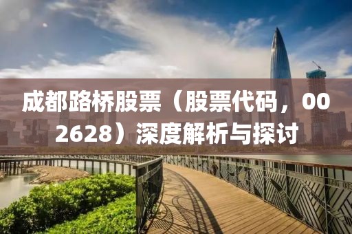 成都路桥股票（股票代码，002628）深度解析与探讨
