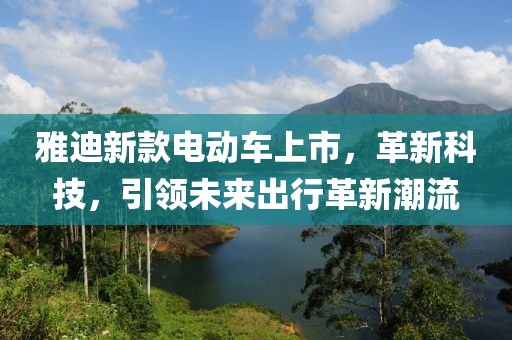 雅迪新款电动车上市，革新科技，引领未来出行革新潮流
