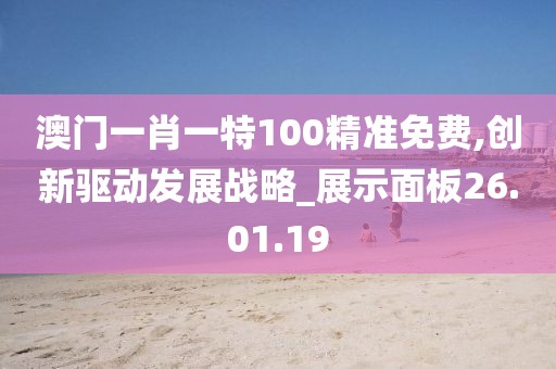 澳门一肖一特100精准免费,创新驱动发展战略_展示面板26.01.19