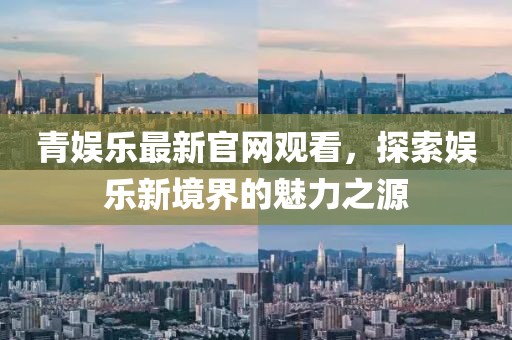 青娱乐最新官网观看，探索娱乐新境界的魅力之源