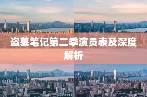 盗墓笔记第二季演员表及深度解析