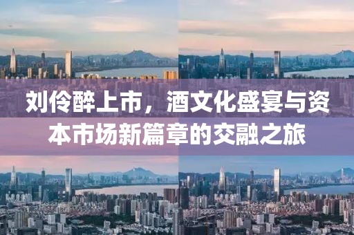 刘伶醉上市，酒文化盛宴与资本市场新篇章的交融之旅