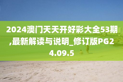 2024澳门天天开好彩大全53期,最新解读与说明_修订版PG24.09.5