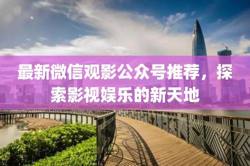 最新微信观影公众号推荐，探索影视娱乐的新天地