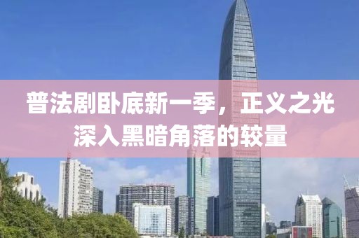 普法剧卧底新一季，正义之光深入黑暗角落的较量