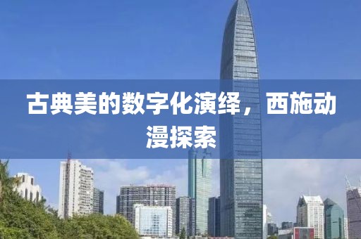 古典美的数字化演绎，西施动漫探索