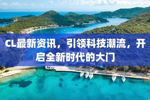 CL最新资讯，引领科技潮流，开启全新时代的大门