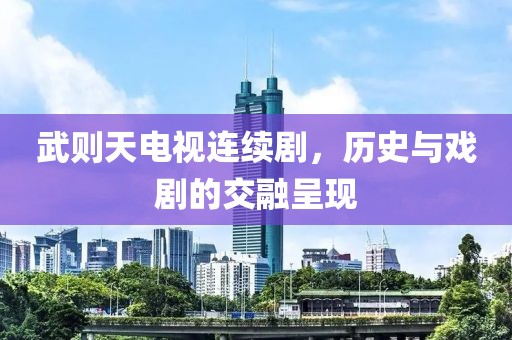 武则天电视连续剧，历史与戏剧的交融呈现