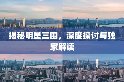 揭秘明星三围，深度探讨与独家解读