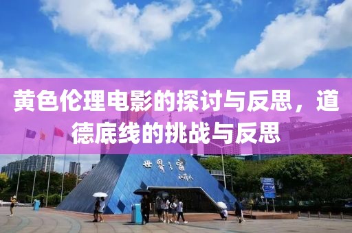 黄色伦理电影的探讨与反思，道德底线的挑战与反思