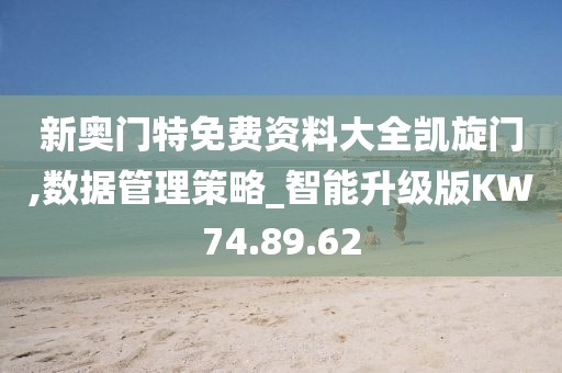 新奥门特免费资料大全凯旋门,数据管理策略_智能升级版KW74.89.62
