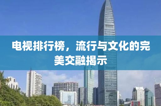 电视排行榜，流行与文化的完美交融揭示