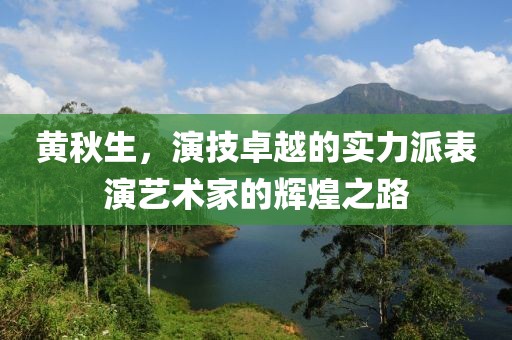 黄秋生，演技卓越的实力派表演艺术家的辉煌之路